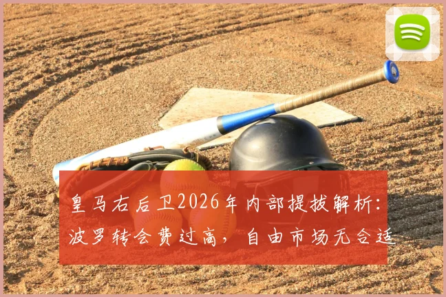 皇马右后卫2026年内部提拔解析：波罗转会费过高，自由市场无合适人选，谁将获安帅青睐？