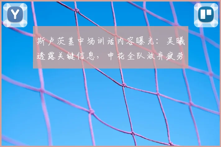 斯卢茨基中场训话内容曝光：吴曦透露关键信息，申花全队放弃疲劳保持比赛欲望