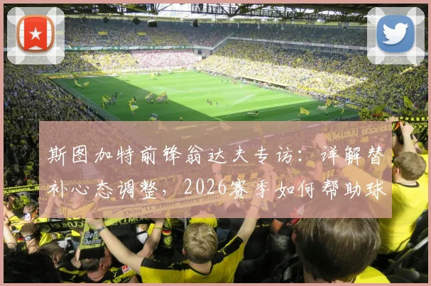 斯图加特前锋翁达夫专访：详解替补心态调整，2026赛季如何帮助球队赢下更多比赛