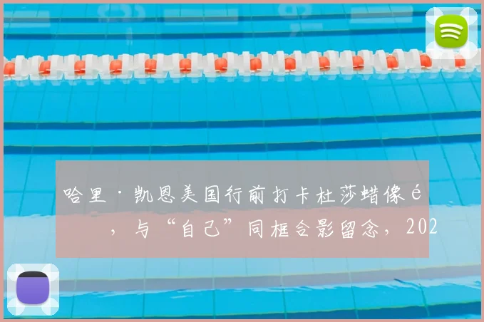哈里·凯恩美国行前打卡杜莎蜡像馆，与“自己”同框合影留念，2026行程引关注