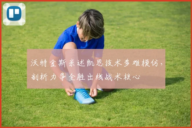 沃特金斯亲述凯恩技术多难模仿,剖析力争全胜出线战术核心