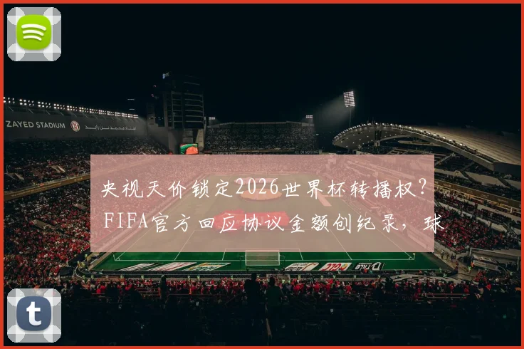央视天价锁定2026世界杯转播权？ FIFA官方回应协议金额创纪录，球迷怎么看