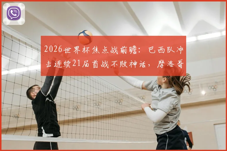 2026世界杯焦点战前瞻:巴西队冲击连续21届首战不败神话,摩洛哥能否爆冷夺开门红?