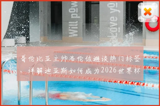 哥伦比亚主帅洛伦佐避谈热门标签，详解迪亚斯如何成为2026世界杯破密防利器