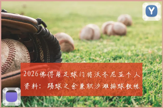 2026佛得角足球门将沃齐尼亚个人资料:踢球之余兼职沙滩排球教练的跨界人生