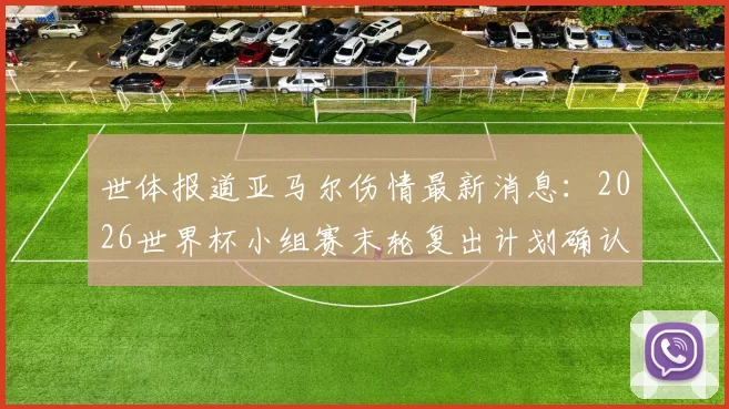 世体报道亚马尔伤情最新消息：2026世界杯小组赛末轮复出计划确认，身体百分百恢复是前提