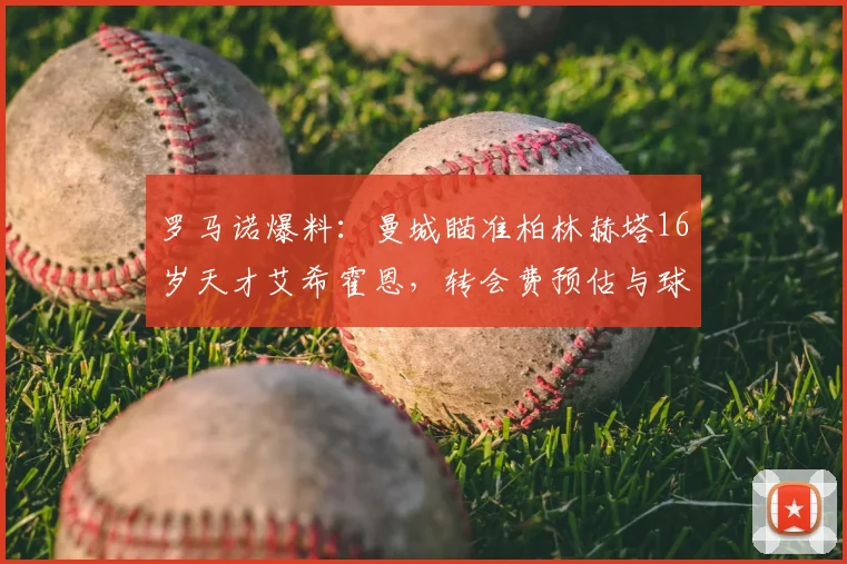 罗马诺爆料：曼城瞄准柏林赫塔16岁天才艾希霍恩，转会费预估与球员潜力深度解析，附FM2026数据参考